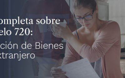Guía Completa sobre el Modelo 720: Declaración de Bienes en el Extranjero