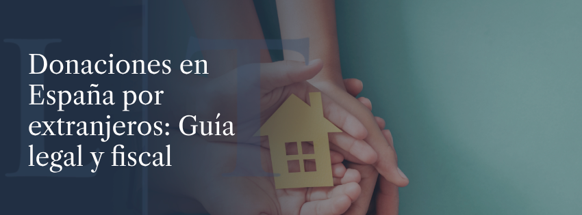 Donaciones en España por extranjeros: Guía legal y fiscal completa