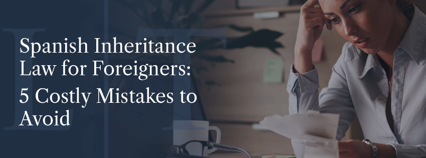 Spanish Inheritance Law for Foreigners _ 5 Costly Mistakes to Avoid