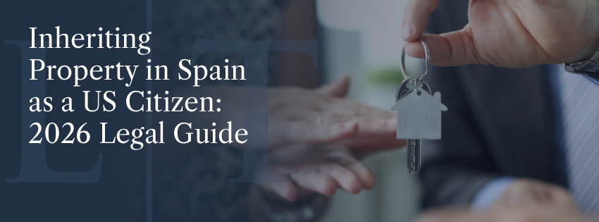 Inheriting Property in Spain as a US Citizen: 2026 Legal Guide